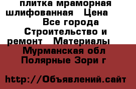 плитка мраморная шлифованная › Цена ­ 200 - Все города Строительство и ремонт » Материалы   . Мурманская обл.,Полярные Зори г.